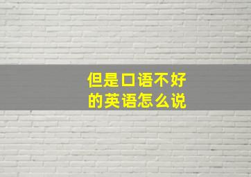 但是口语不好 的英语怎么说